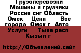 Грузоперевозки.Машины и грузчики.Россия.снг,Область.Омск. › Цена ­ 1 - Все города, Омск г. Авто » Услуги   . Тыва респ.,Кызыл г.